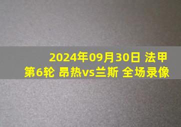 2024年09月30日 法甲第6轮 昂热vs兰斯 全场录像